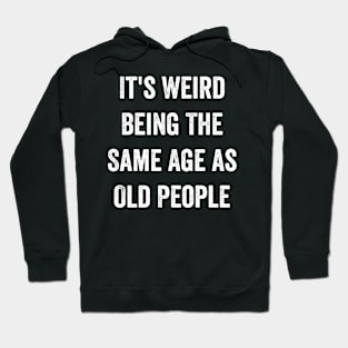 It's Weird Being The Same Age as Old People Hoodie